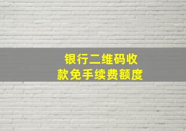 银行二维码收款免手续费额度