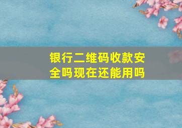 银行二维码收款安全吗现在还能用吗