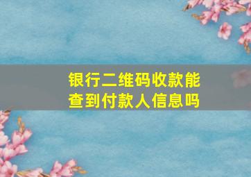 银行二维码收款能查到付款人信息吗