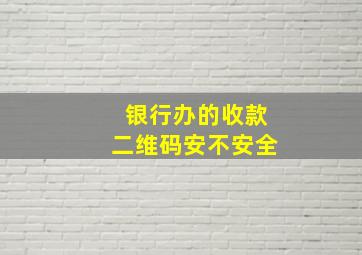 银行办的收款二维码安不安全