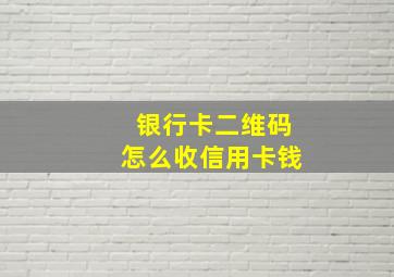 银行卡二维码怎么收信用卡钱