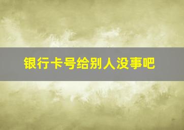 银行卡号给别人没事吧