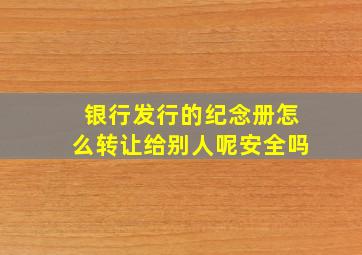 银行发行的纪念册怎么转让给别人呢安全吗