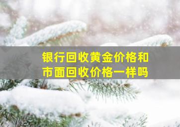 银行回收黄金价格和市面回收价格一样吗