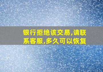 银行拒绝该交易,请联系客服,多久可以恢复