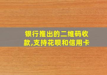 银行推出的二维码收款,支持花呗和信用卡