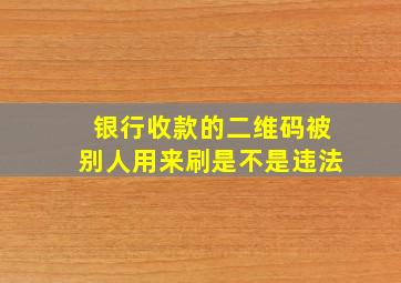 银行收款的二维码被别人用来刷是不是违法