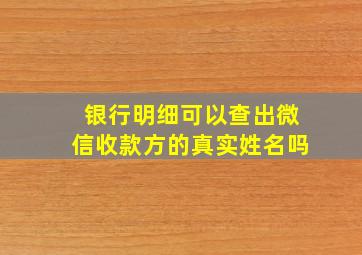 银行明细可以查出微信收款方的真实姓名吗