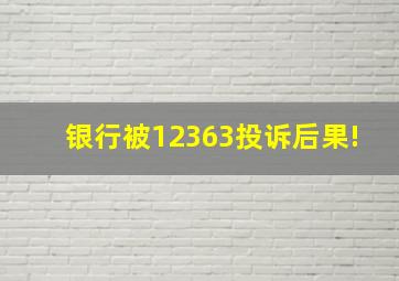 银行被12363投诉后果!