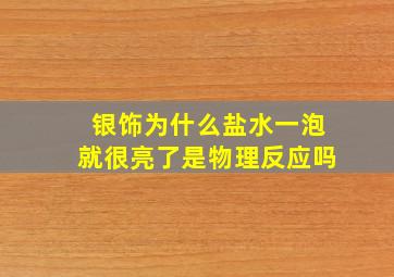 银饰为什么盐水一泡就很亮了是物理反应吗