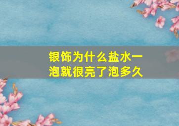 银饰为什么盐水一泡就很亮了泡多久