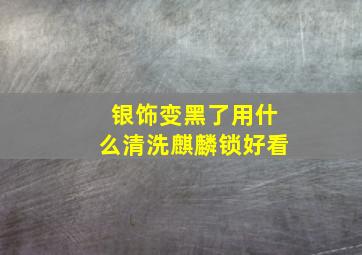 银饰变黑了用什么清洗麒麟锁好看