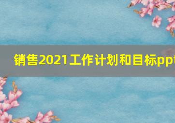 销售2021工作计划和目标ppt