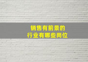 销售有前景的行业有哪些岗位