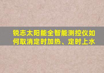 锐志太阳能全智能测控仪如何取消定时加热、定时上水