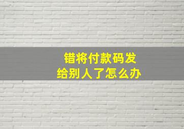 错将付款码发给别人了怎么办