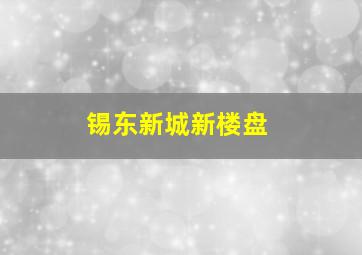 锡东新城新楼盘