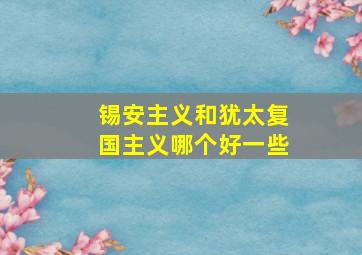 锡安主义和犹太复国主义哪个好一些