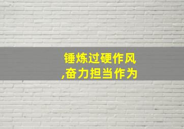 锤炼过硬作风,奋力担当作为