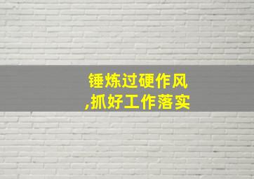 锤炼过硬作风,抓好工作落实