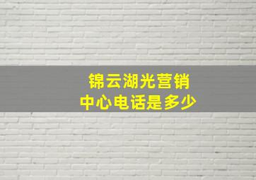 锦云湖光营销中心电话是多少