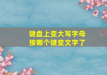 键盘上变大写字母按哪个键变文字了