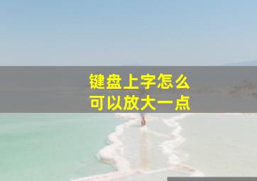 键盘上字怎么可以放大一点