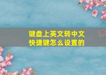 键盘上英文转中文快捷键怎么设置的