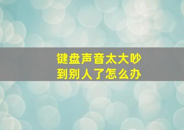 键盘声音太大吵到别人了怎么办