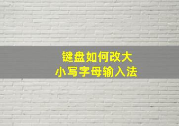 键盘如何改大小写字母输入法