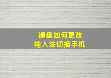 键盘如何更改输入法切换手机