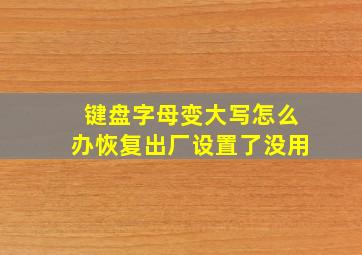 键盘字母变大写怎么办恢复出厂设置了没用