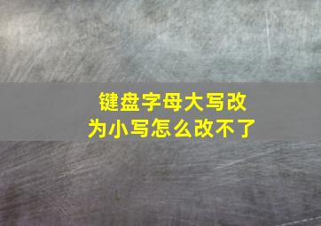 键盘字母大写改为小写怎么改不了