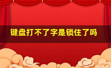 键盘打不了字是锁住了吗