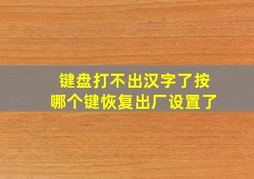 键盘打不出汉字了按哪个键恢复出厂设置了