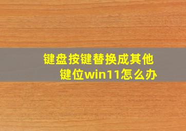 键盘按键替换成其他键位win11怎么办