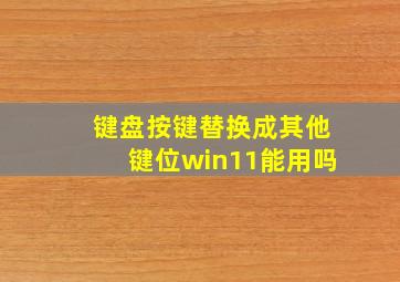 键盘按键替换成其他键位win11能用吗