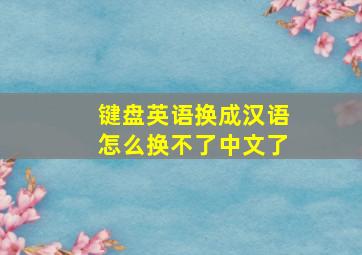 键盘英语换成汉语怎么换不了中文了