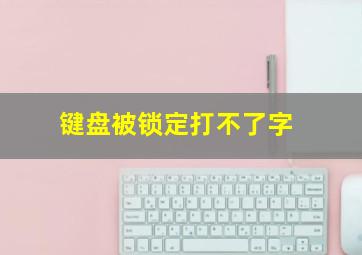 键盘被锁定打不了字