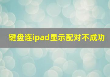 键盘连ipad显示配对不成功