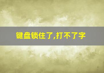 键盘锁住了,打不了字