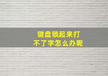 键盘锁起来打不了字怎么办呢