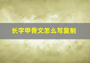 长字甲骨文怎么写复制