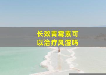 长效青霉素可以治疗风湿吗