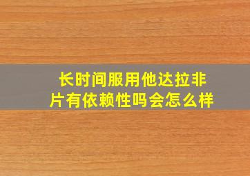 长时间服用他达拉非片有依赖性吗会怎么样