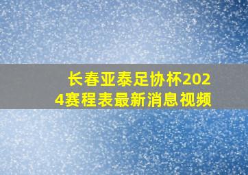 长春亚泰足协杯2024赛程表最新消息视频