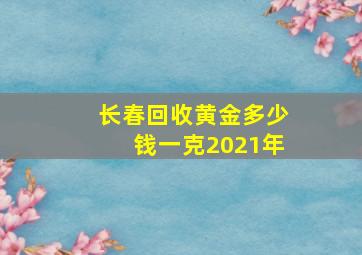 长春回收黄金多少钱一克2021年