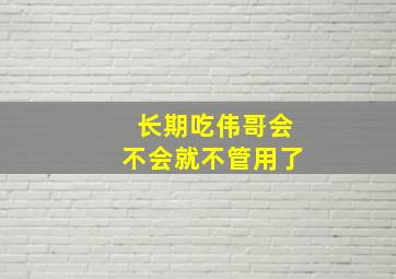 长期吃伟哥会不会就不管用了