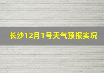 长沙12月1号天气预报实况