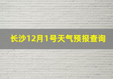 长沙12月1号天气预报查询